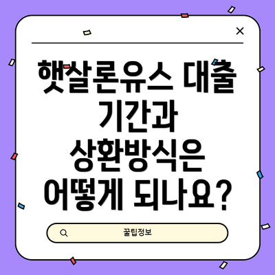 햇살론유스 대출 기간과 상환방식은 어떻게 되나요?