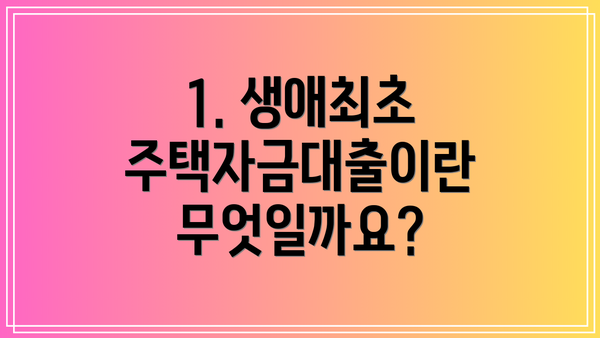 1. 생애최초 주택자금대출이란 무엇일까요?