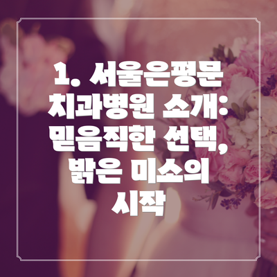 1. 서울은평문치과병원 소개: 믿음직한 선택, 밝은 미소의 시작