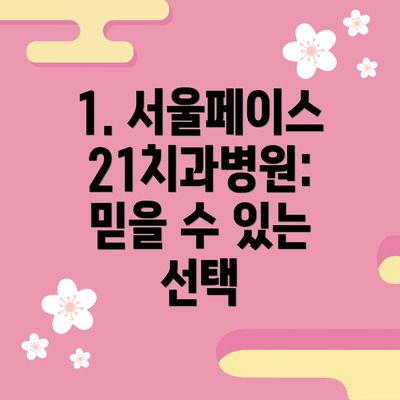 1. 서울페이스21치과병원: 믿을 수 있는 선택