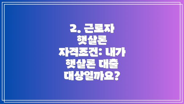 2. 근로자 햇살론 자격조건: 내가 햇살론 대출 대상일까요?