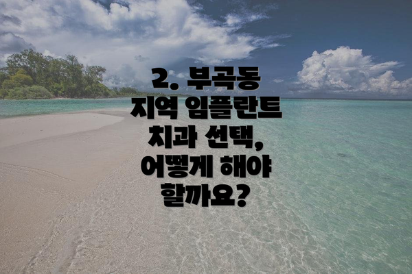 2. 부곡동 지역 임플란트 치과 선택, 어떻게 해야 할까요?