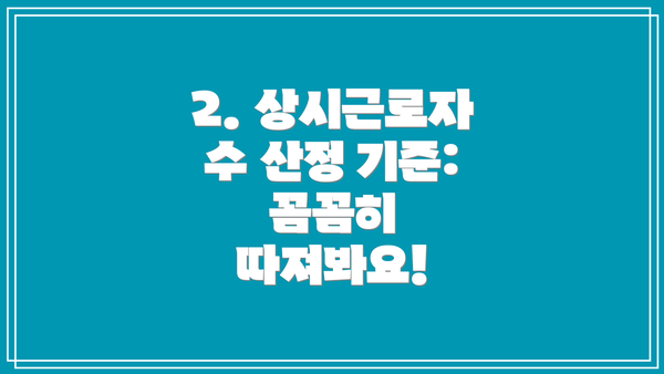 2. 상시근로자 수 산정 기준: 꼼꼼히 따져봐요!