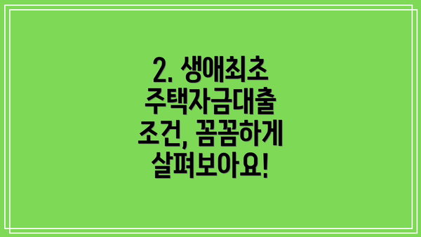 2. 생애최초 주택자금대출 조건, 꼼꼼하게 살펴보아요!