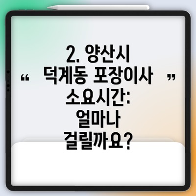 2. 양산시 덕계동 포장이사 소요시간: 얼마나 걸릴까요?