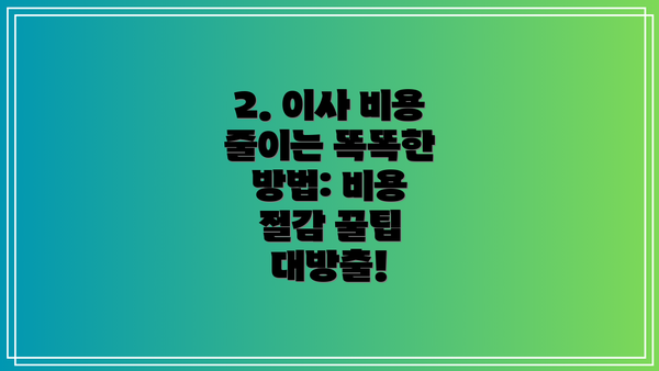 2. 이사 비용 줄이는 똑똑한 방법: 비용 절감 꿀팁 대방출!