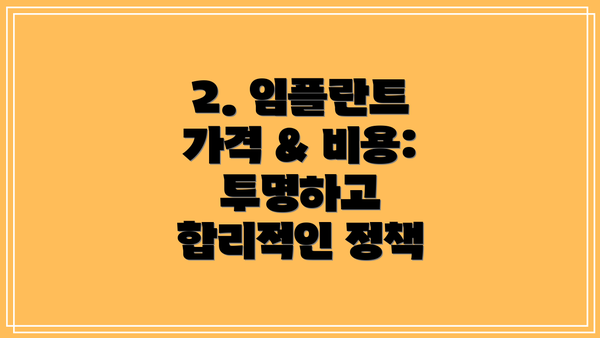 2. 임플란트 가격 & 비용: 투명하고 합리적인 정책