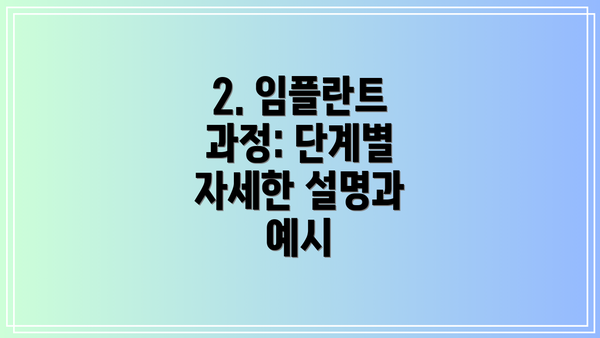 2. 임플란트 과정: 단계별 자세한 설명과 예시