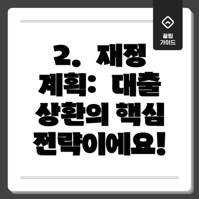2.  재정 계획:  대출 상환의 핵심 전략이에요!