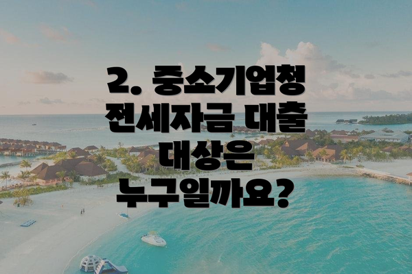 2. 중소기업청 전세자금 대출 대상은 누구일까요?
