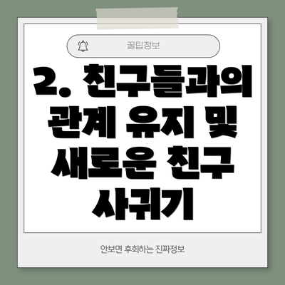 2. 친구들과의 관계 유지 및 새로운 친구 사귀기