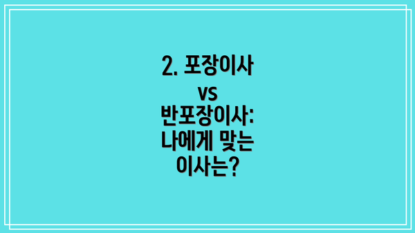 2. 포장이사 vs 반포장이사: 나에게 맞는 이사는?