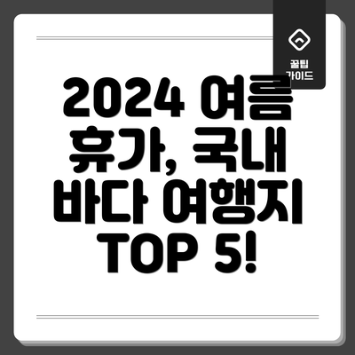 2024 여름 휴가, 국내 바다 여행지 TOP 5!