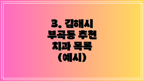 3. 김해시 부곡동 추천 치과 목록 (예시)