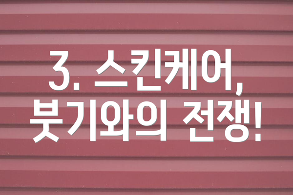 3. 스킨케어, 붓기와의 전쟁!