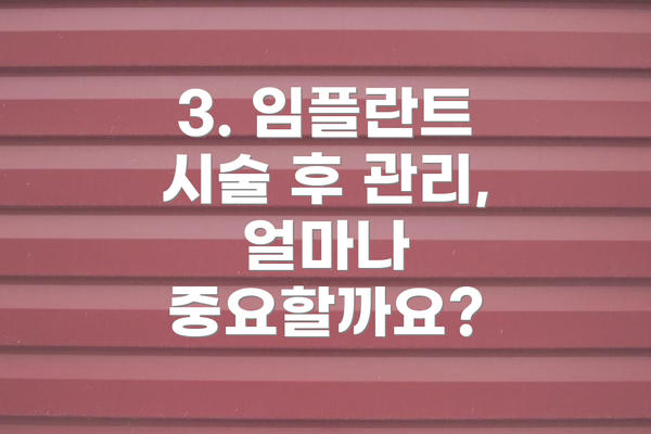 3. 임플란트 시술 후 관리, 얼마나 중요할까요?
