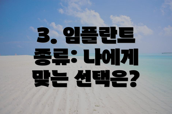3. 임플란트 종류: 나에게 맞는 선택은?