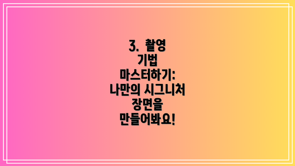 3.  촬영 기법 마스터하기:  나만의 시그니처 장면을 만들어봐요!