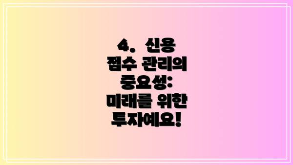 4.  신용 점수 관리의 중요성:  미래를 위한 투자예요!