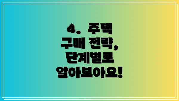 4.  주택 구매 전략, 단계별로 알아보아요!