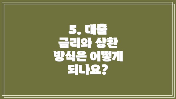 5. 대출 금리와 상환 방식은 어떻게 되나요?