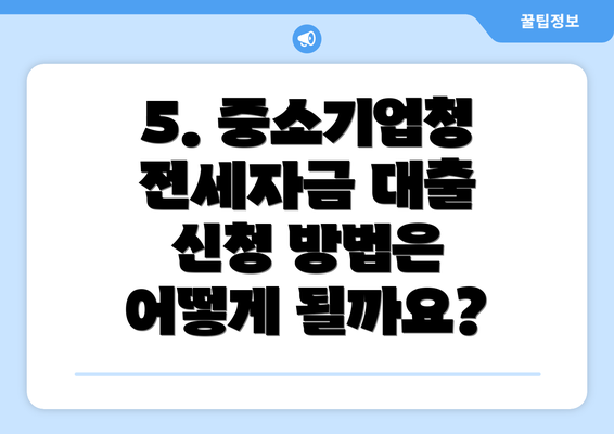 5. 중소기업청 전세자금 대출 신청 방법은 어떻게 될까요?