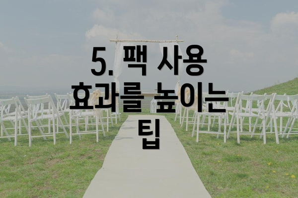 5. 팩 사용 효과를 높이는 팁