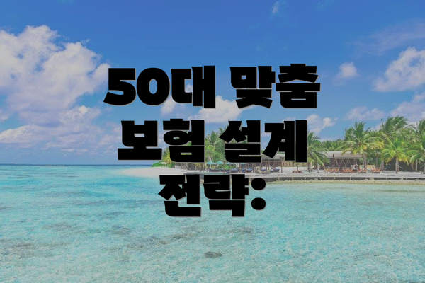 50대 맞춤 보험 설계 전략: