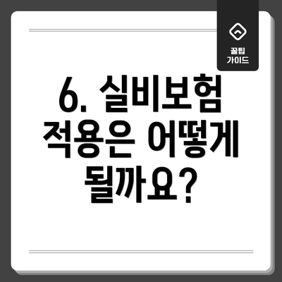 6. 실비보험 적용은 어떻게 될까요?