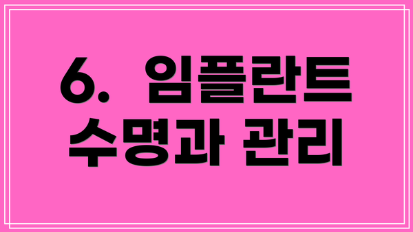 6.  임플란트 수명과 관리