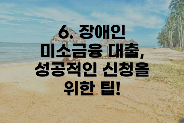 6. 장애인 미소금융 대출, 성공적인 신청을 위한 팁!