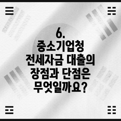 6.  중소기업청 전세자금 대출의 장점과 단점은 무엇일까요?