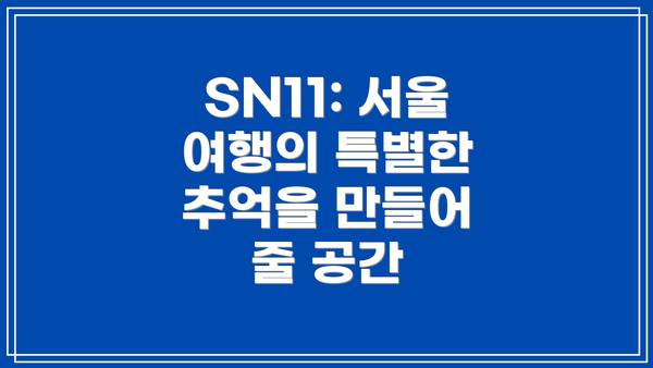 SN11: 서울 여행의 특별한 추억을 만들어 줄 공간