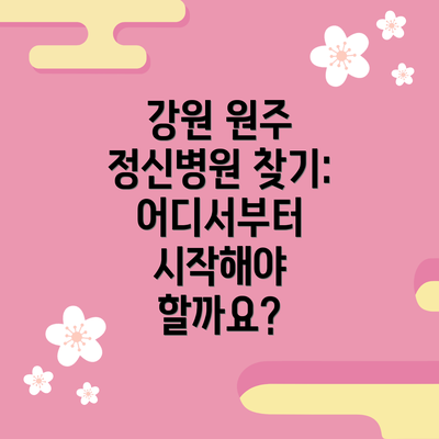 강원 원주 정신병원 찾기: 어디서부터 시작해야 할까요?