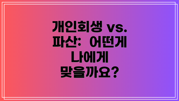 개인회생 vs. 파산:  어떤게 나에게 맞을까요?