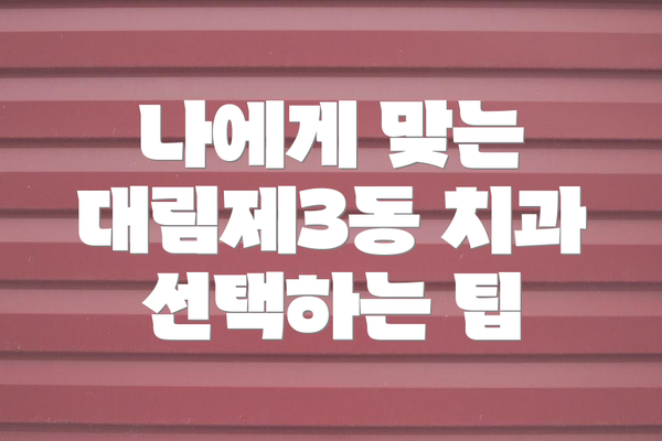 나에게 맞는 대림제3동 치과 선택하는 팁