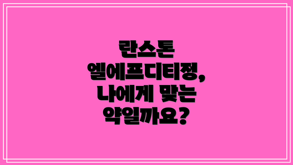란스톤 엘에프디티정,  나에게 맞는 약일까요?