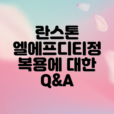 란스톤 엘에프디티정 복용에 대한 Q&A