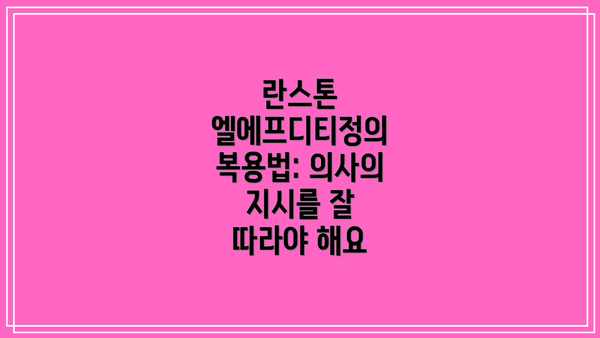 란스톤 엘에프디티정의 복용법: 의사의 지시를 잘 따라야 해요