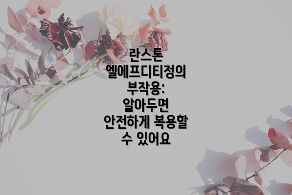 란스톤 엘에프디티정의 부작용: 알아두면 안전하게 복용할 수 있어요
