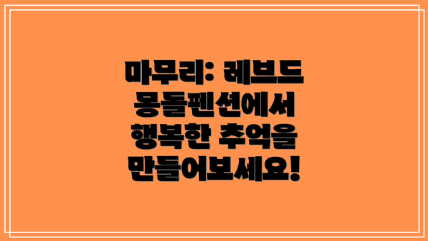 마무리: 레브드몽돌펜션에서 행복한 추억을 만들어보세요!