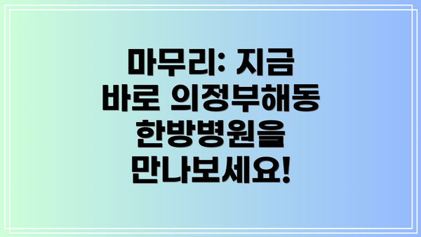 마무리: 지금 바로 의정부해동한방병원을 만나보세요!