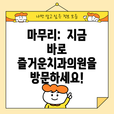마무리:  지금 바로 즐거운치과의원을 방문하세요!