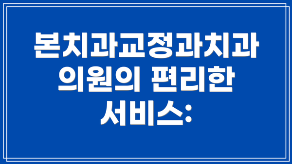 본치과교정과치과의원의 편리한 서비스: