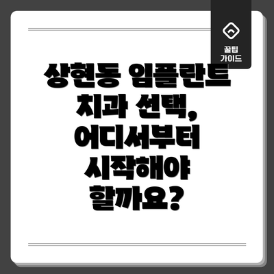 상현동 임플란트 치과 선택, 어디서부터 시작해야 할까요?