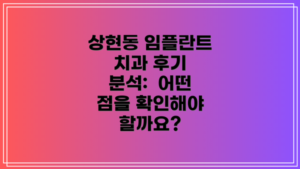 상현동 임플란트 치과 후기 분석:  어떤 점을 확인해야 할까요?