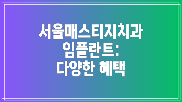 서울매스티지치과 임플란트: 다양한 혜택