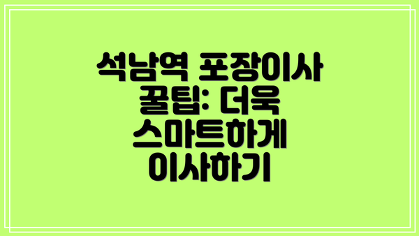 석남역 포장이사 꿀팁: 더욱 스마트하게 이사하기