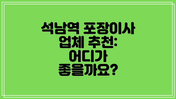 석남역 포장이사 업체 추천: 어디가 좋을까요?