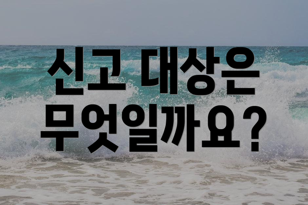 신고 대상은 무엇일까요?